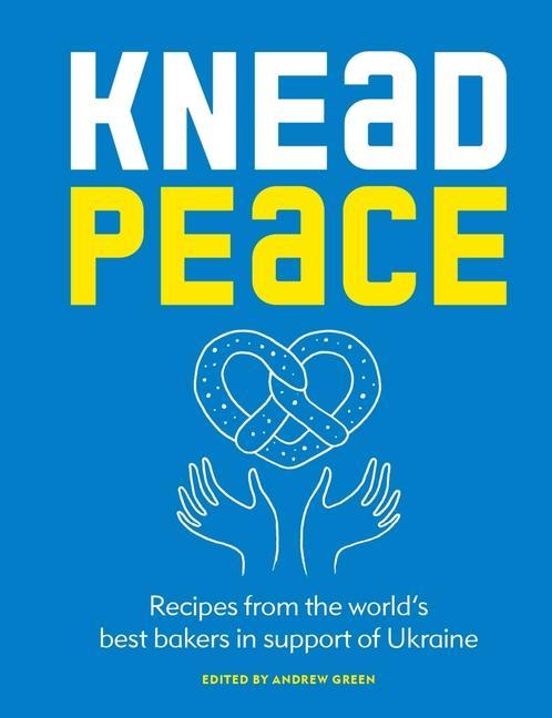 Könyv Knead Peace: Bake for Ukraine: Recipes from the World's Best Bakers in Support of Ukraine 
