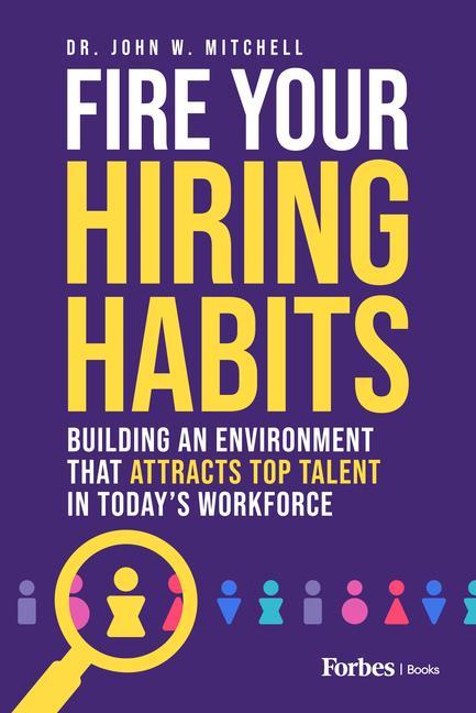 Kniha Fire Your Hiring Habits: Innovating the Ways You Hire, Develop, and Retain Talent in the Modern Workforce 