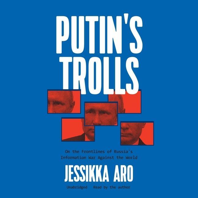 Digital Putin's Trolls: On the Frontlines of Russia's Information War Against the World Jessikka Aro