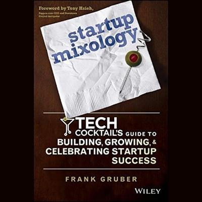 Digital Startup Mixology: Tech Cocktail's Guide to Building, Growing, and Celebrating Startup Success Tony Hsieh