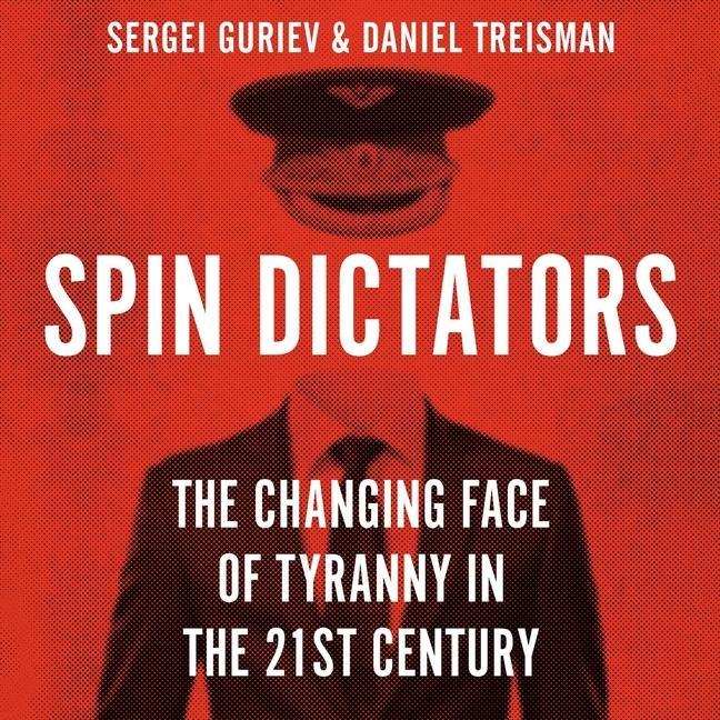 Digital Spin Dictators: The Changing Face of Tyranny in the 21st Century Sergei Guriev