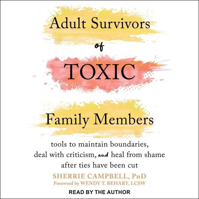 Digital Adult Survivors of Toxic Family Members: Tools to Maintain Boundaries, Deal with Criticism, and Heal from Shame After Ties Have Been Cut Wendy T. Behary