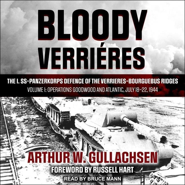 Digital Bloody Verrieres: The I. Ss-Panzerkorps Defence of the Verrieres-Bourguebus Ridges: Volume I: Operations Goodwood and Atlantic, July 18- Bruce Mann