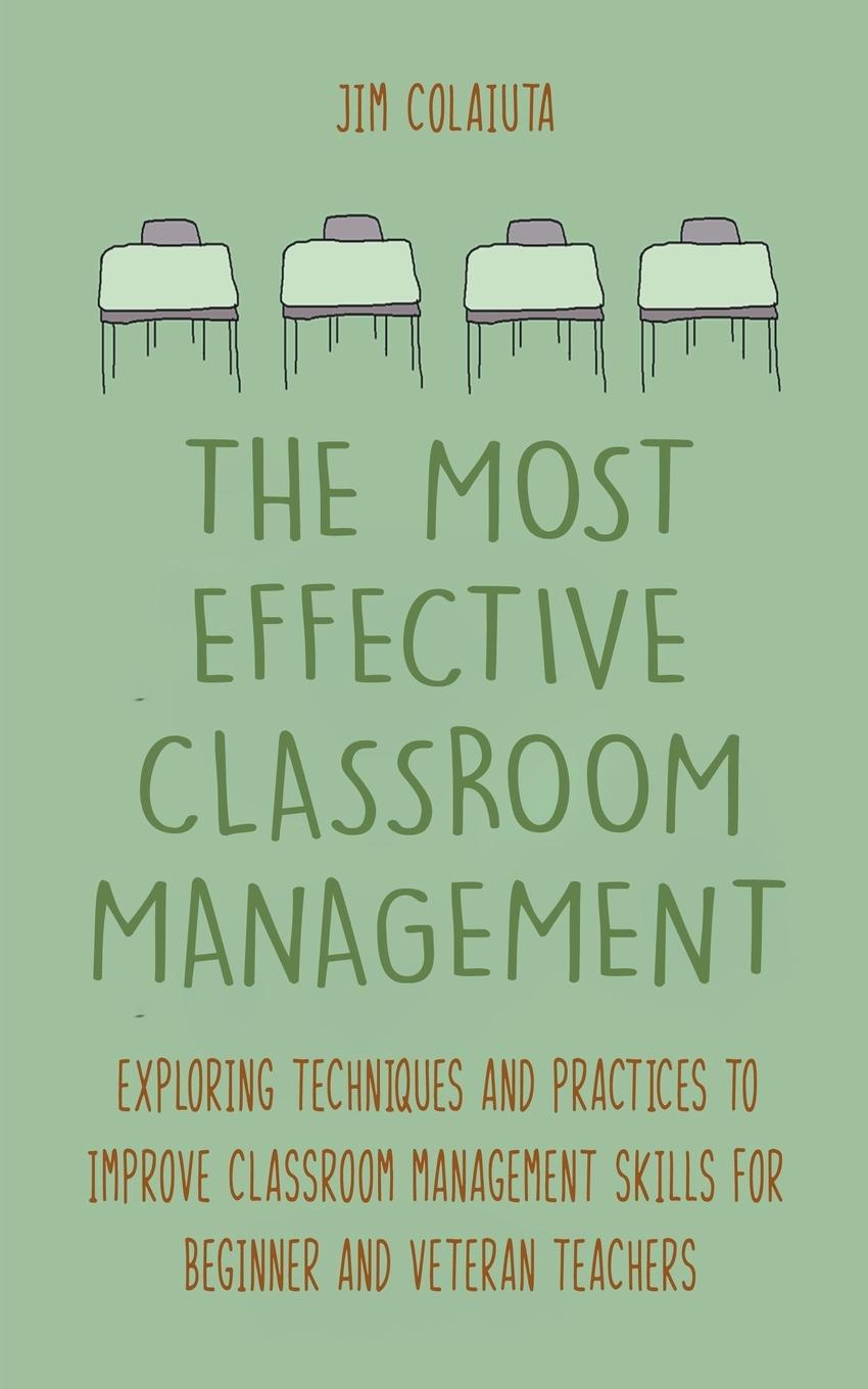 Könyv The Most Effective Classroom Management Exploring Techniques and Practices to Improve Classroom Management Skills for Beginner and Veteran Teachers 