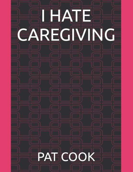 Knjiga I Hate Caregiving Pat Cook