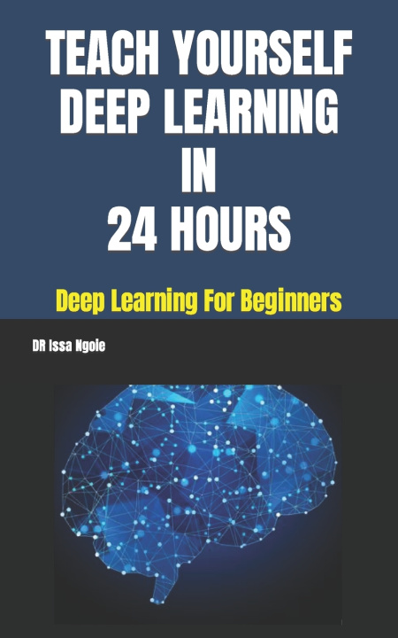 Knjiga Teach Yourself Deep Learning in 24 Hours Dr Issa Ngoie