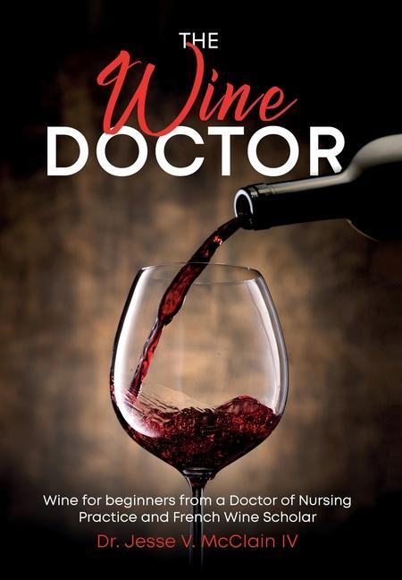 Kniha The Wine Doctor: Wine for beginners from a Doctor of Nursing Practice and French Wine Scholar 