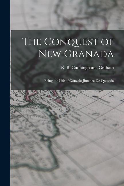 Książka The Conquest of New Granada: Being the Life of Gonzalo Jimenez De Quesada 