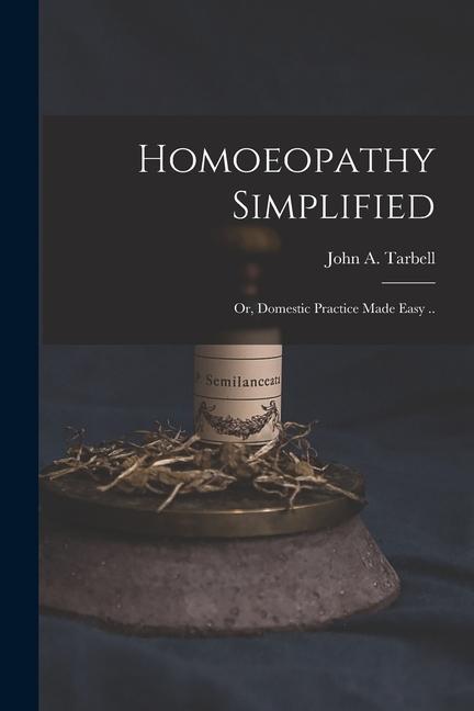 Knjiga Homoeopathy Simplified; or, Domestic Practice Made Easy .. John A. (John Adams) 1810-1... Tarbell