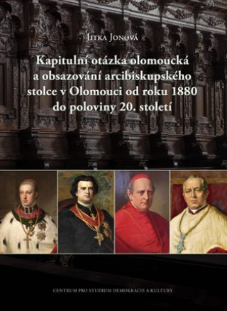 Kniha Kapitulní otázka olomoucká a obsazování arcibiskupského stolce v Olomouci od roku 1880 do poloviny 2 Jitka Jonová
