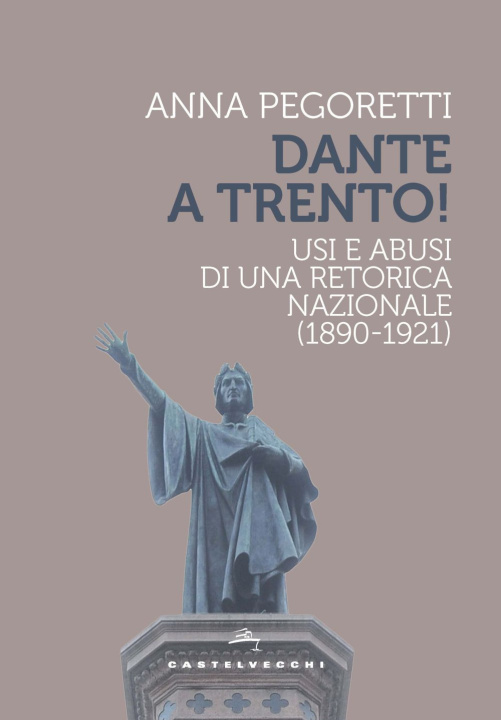 Könyv Dante a Trento! Usi e abusi di una retorica nazionale (1890-1921) Anna Pegoretti