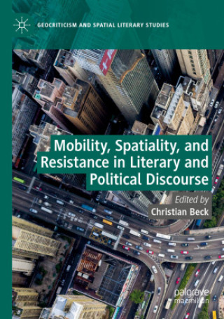 Kniha Mobility, Spatiality, and Resistance in Literary and Political Discourse Christian Beck