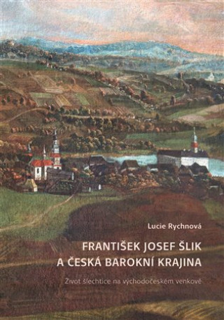 Livre František Josef Šlik a česká barokní krajina - Život šlechtice na východočeském venkově Lucie Rychnová