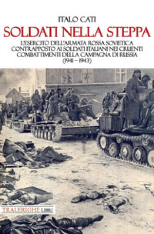 Carte Soldati nella steppa. L’esercito dell’Armata Rossa Sovietica contrapposto ai soldati italiani nei cruenti combattimenti della campagna di Russia (1941 Italo Cati