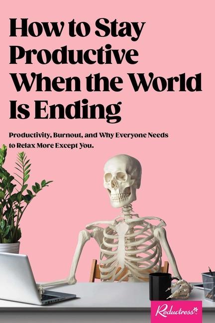 Könyv How to Stay Productive When the World Is Ending: Productivity, Burnout, and Why Everyone Needs to Relax More Except You 