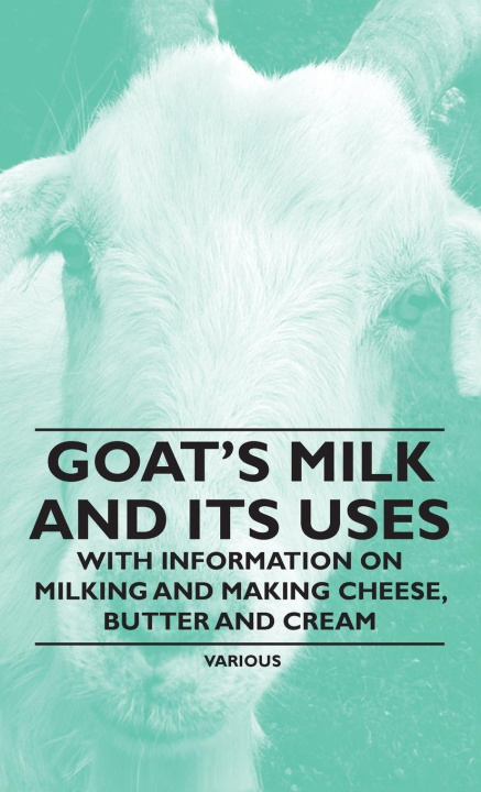 Carte Goat's Milk and Its Uses - With Information on Milking and Making Cheese, Butter and Cream 