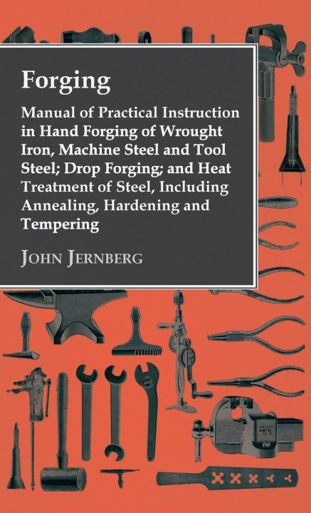 Könyv Forging - Manual of Practical Instruction in Hand Forging of Wrought Iron, Machine Steel and Tool Steel; Drop Forging; and Heat Treatment of Steel, In 