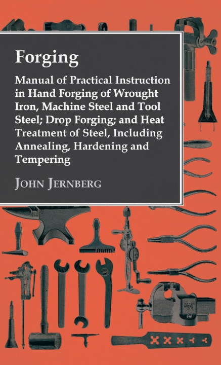 Libro Forging - Manual of Practical Instruction in Hand Forging of Wrought Iron, Machine Steel and Tool Steel; Drop Forging; and Heat Treatment of Steel, In 