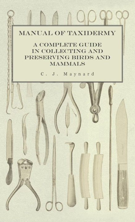 Kniha Manual of Taxidermy - A Complete Guide in Collecting and Preserving Birds and Mammals 