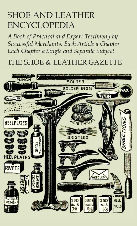 Buch Shoe and Leather Encyclopedia - A Book of Practical and Expert Testimony by Successful Merchants. Each Article a Chapter, Each Chapter a Single and Se 