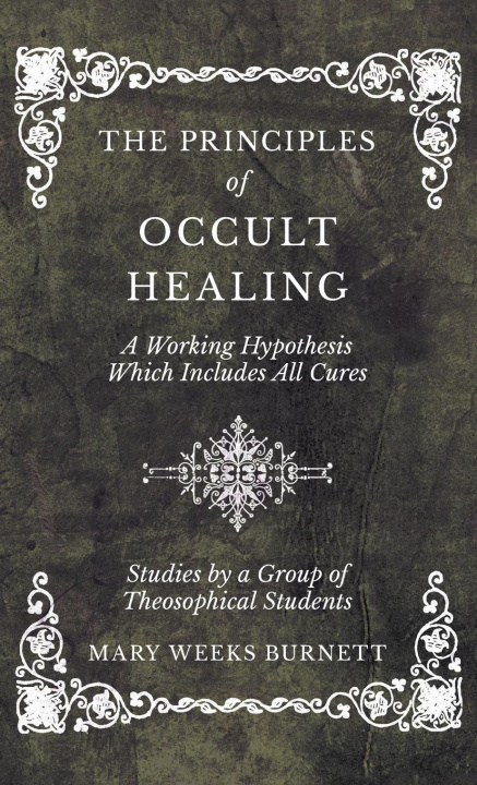 Carte The Principles of Occult Healing - A Working Hypothesis Which Includes All Cures - Studies by a Group of Theosophical Students 