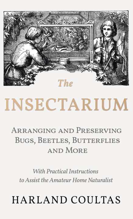 Könyv Insectarium - Collecting, Arranging and Preserving Bugs, Beetles, Butterflies and More - With Practical Instructions to Assist the Amateur Home Natura 