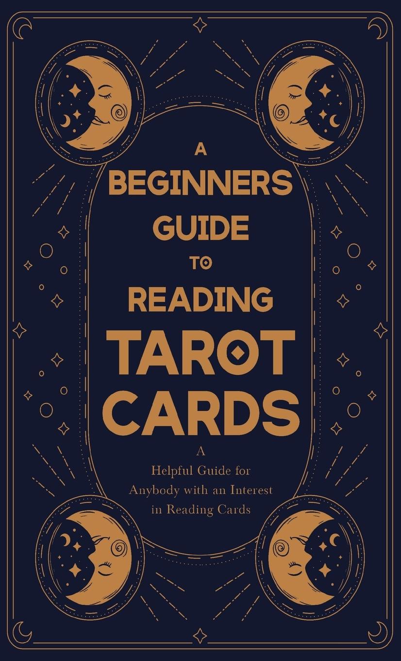 Kniha A Beginner's Guide to Reading Tarot Cards - A Helpful Guide for Anybody with an Interest in Reading Cards 