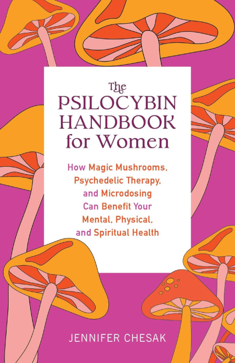 Книга The Psilocybin Handbook for Women: How Magic Mushrooms, Psychedelic Therapy, and Microdosing Can Benefit Your Mental, Physical, and Spiritual Health 