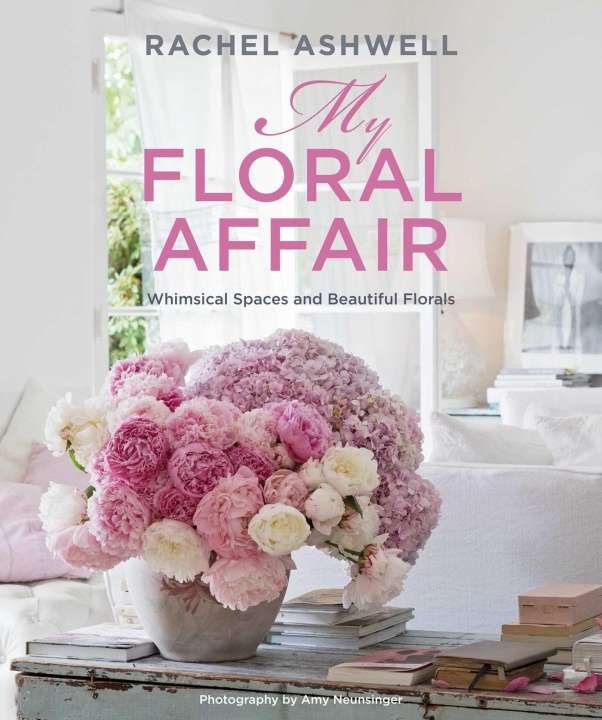 Carte Rachel Ashwell: My Floral Affair: Whimsical Spaces and Beautiful Florals 