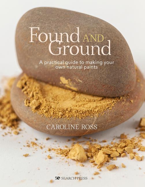 Book Found and Ground: A Practical Guide to Making Your Own Foraged Paints 