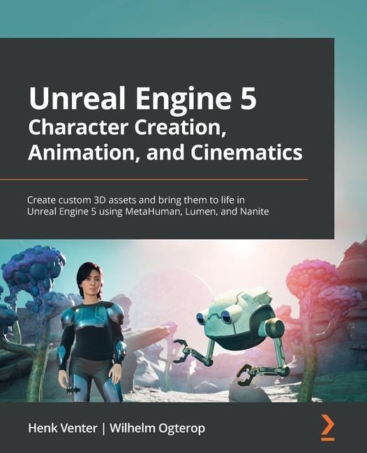 Book Unreal Engine 5 Character Creation, Animation and Cinematics: Create custom 3D assets and bring them to life in Unreal Engine 5 using MetaHuman, Lumen Wilhelm Ogterop