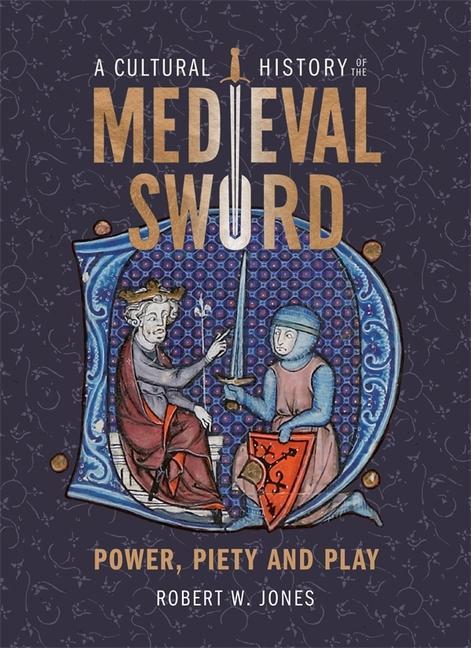 Carte A Cultural History of the Medieval Sword: Power, Piety and Play 