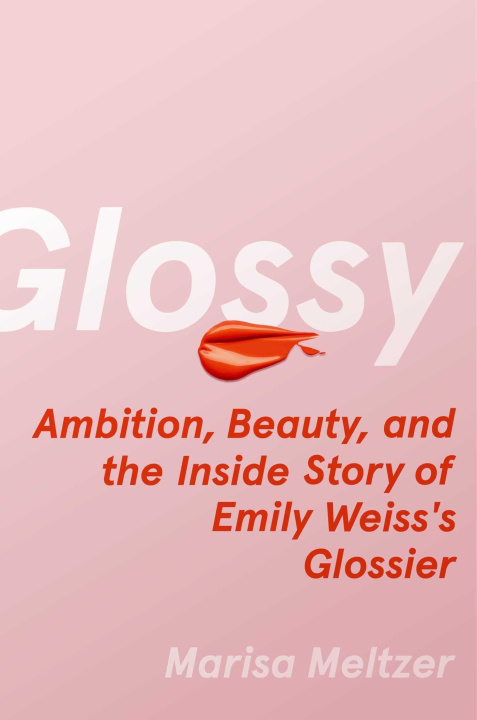 Kniha Glossy: Ambition, Beauty, and the Inside Story of Emily Weiss's Glossier 