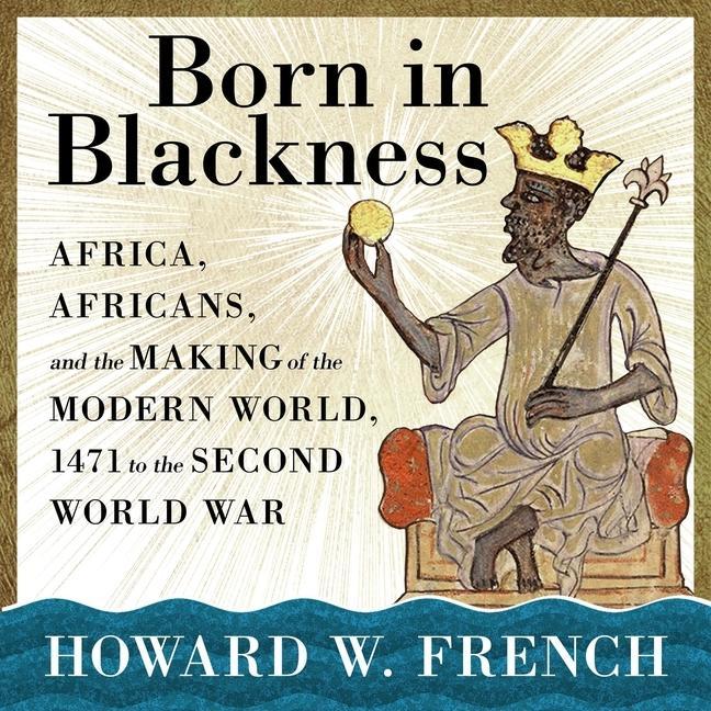 Digital Born in Blackness: Africa, Africans, and the Making of the Modern World, 1471 to the Second World War James Fouhey