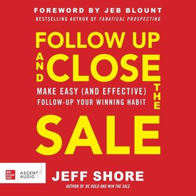 Digital Follow Up and Close the Sale: Make Easy (and Effective) Follow-Up Your Winning Habit Jeff Shore