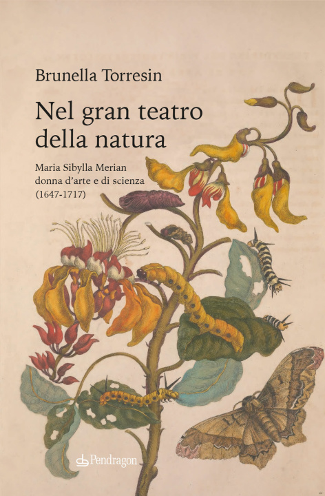 Könyv Nel gran teatro della natura. Maria Sibylla Merian donna d'arte e di scienza (1647-1717) Brunella Torresin