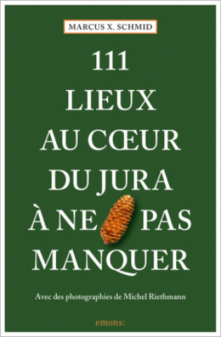 Kniha 111 Lieux au coeur du Jura à ne pas manquer Marcus X. Schmid