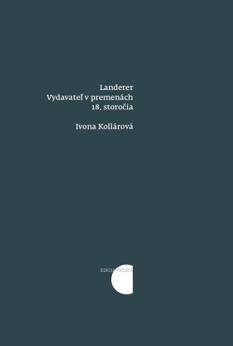 Carte Landerer: Vydavateľ v premenách 18. storočia Ivona Kollárová