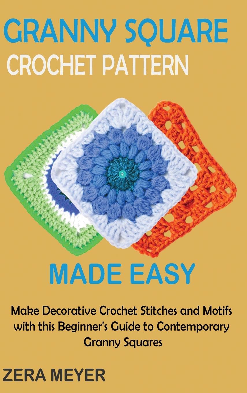 Book Granny Square Crochet Patterns Made Easy Zera Meyer