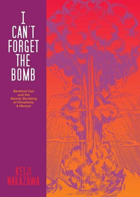 Carte I Can't Forget the Bomb: Barefoot Gen and the Atomic Bombing of Hiroshima: A Memoir Nobutoshi Kohara