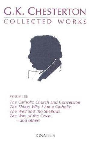 Carte Collected Works of G.K. Chesterton: The Catholic Church and Conversion; Where All Roads Lead; The Well and the Shallows; And Others Volume 3 