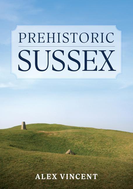 Buch Prehistoric Sussex Alex Vincent