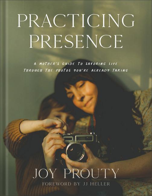 Kniha Practicing Presence: A Mother's Guide to Savoring Life Through the Photos You're Already Taking Jj Heller