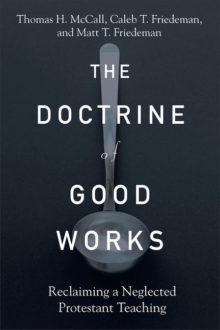 Kniha The Doctrine of Good Works: Reclaiming a Neglected Protestant Teaching Caleb T. Friedeman