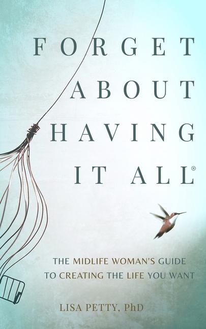 Book Forget About Having It All: The Midlife Woman's Guide to Creating the Life you Want 