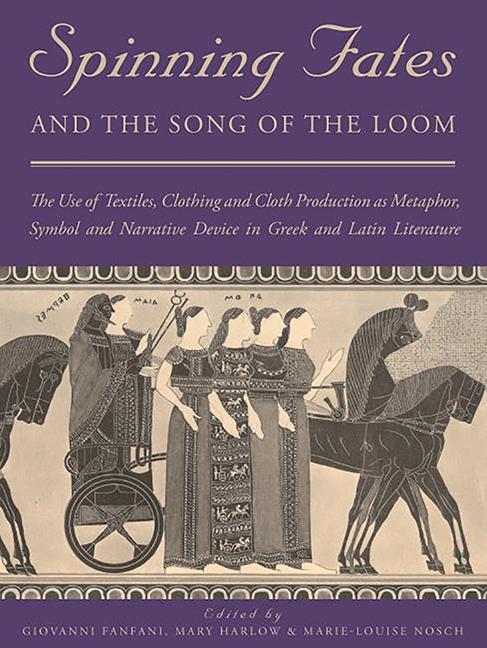 Книга Spinning Fates and the Song of the Loom: The Use of Textiles, Clothing and Cloth Production as Metaphor, Symbol and Narrative Device in Greek and Lati Mary Harlow