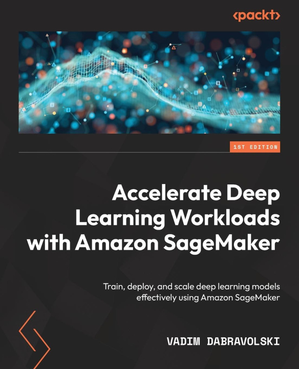 Knjiga Accelerate Deep Learning Workloads with Amazon SageMaker Vadim Dabravolski