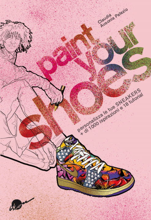 Kniha Paint your shoes. Personalizza le tue sneakers + di 1000 ispirazioni e 18 tutorial Claudia Ausonia Palazio