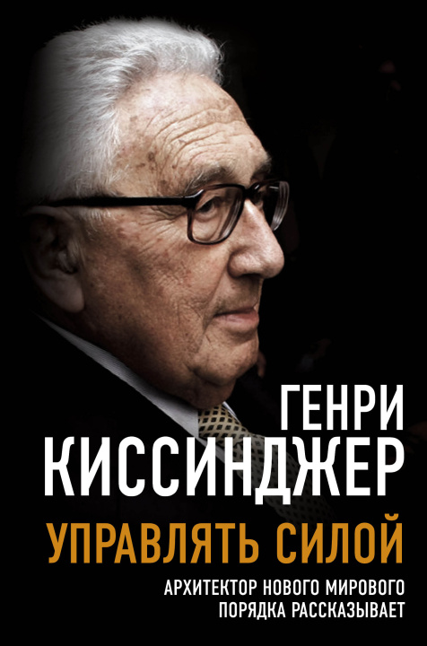 Książka Управлять силой. Архитектор нового мирового порядка рассказывает Г. Киссинджер