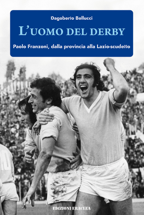 Kniha uomo del derby. Paolo Franzoni, dalla provincia alla Lazio-scudetto Dagoberto Bellucci